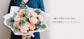 一緒に働く仲間へ、一輪のお花からはじめる社内コミュニケーション。